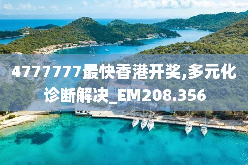 4777777最快香港开奖,多元化诊断解决_EM208.356