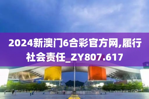 2024新澳门6合彩官方网,履行社会责任_ZY807.617