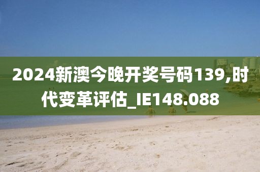 2024新澳今晚开奖号码139,时代变革评估_IE148.088