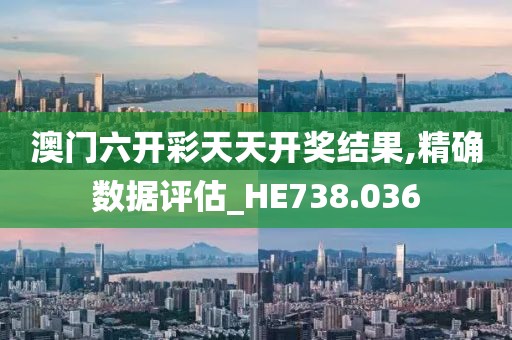澳门六开彩天天开奖结果,精确数据评估_HE738.036