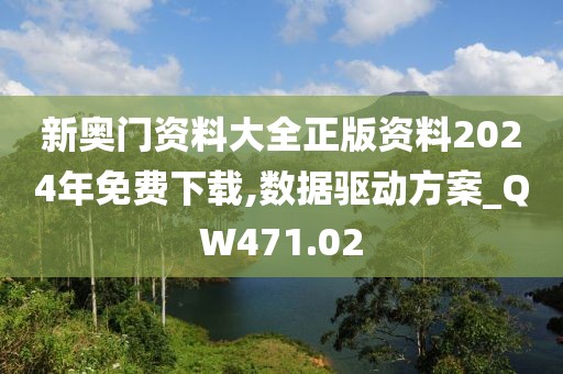 新奥门资料大全正版资料2024年免费下载,数据驱动方案_QW471.02
