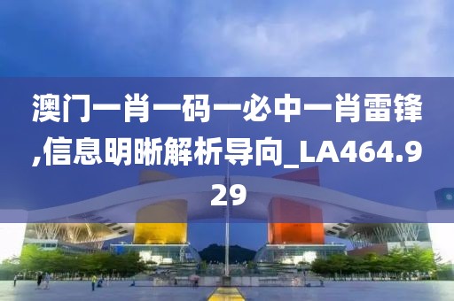 澳门一肖一码一必中一肖雷锋,信息明晰解析导向_LA464.929