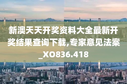 新澳天天开奖资料大全最新开奖结果查询下载,专家意见法案_XO836.418
