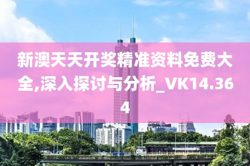 新澳天天开奖精准资料免费大全,深入探讨与分析_VK14.364