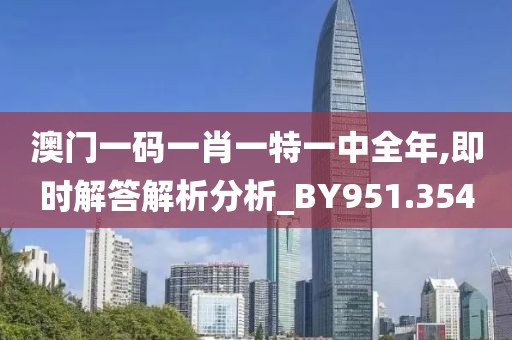 澳门一码一肖一特一中全年,即时解答解析分析_BY951.354