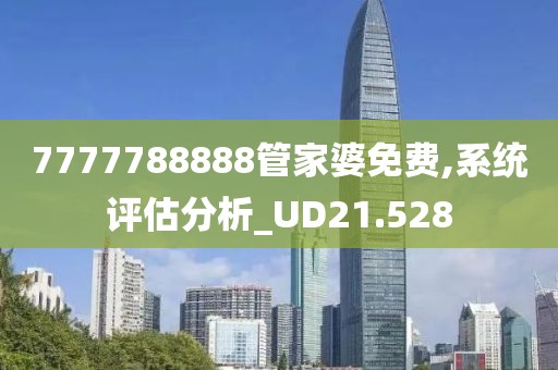 7777788888管家婆免费,系统评估分析_UD21.528