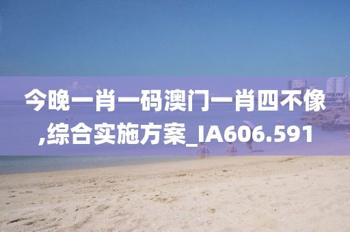 今晚一肖一码澳门一肖四不像,综合实施方案_IA606.591