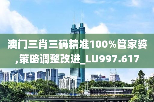 澳门三肖三码精准100%管家婆,策略调整改进_LU997.617