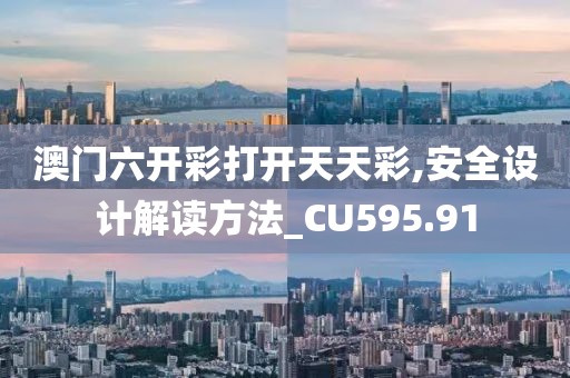 澳门六开彩打开天天彩,安全设计解读方法_CU595.91