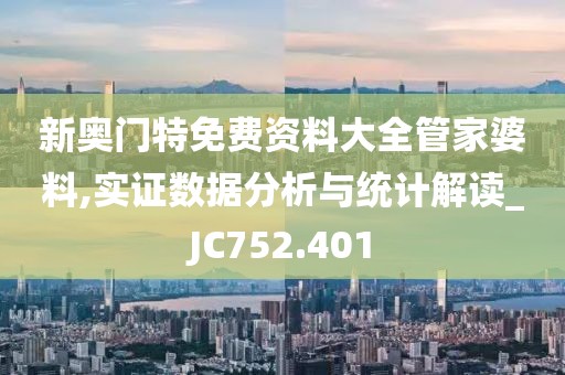 新奥门特免费资料大全管家婆料,实证数据分析与统计解读_JC752.401