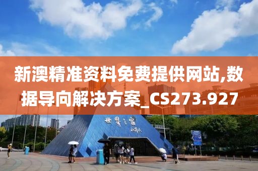 新澳精准资料免费提供网站,数据导向解决方案_CS273.927