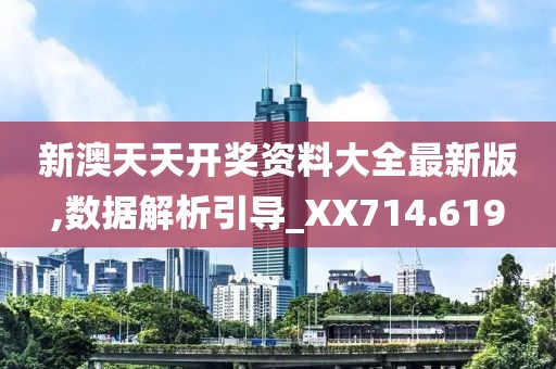 新澳天天开奖资料大全最新版,数据解析引导_XX714.619