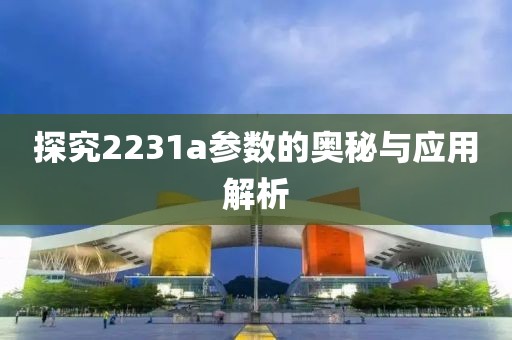 探究2231a参数的奥秘与应用解析