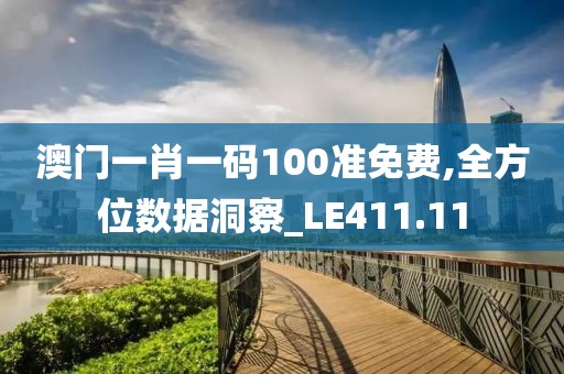 澳门一肖一码100准免费,全方位数据洞察_LE411.11