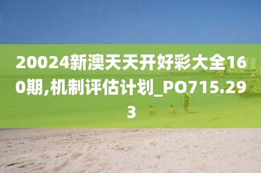 20024新澳天天开好彩大全160期,机制评估计划_PO715.293