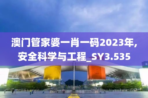 澳门管家婆一肖一码2023年,安全科学与工程_SY3.535