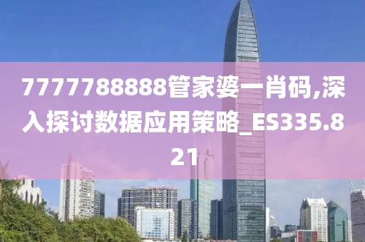 7777788888管家婆一肖码,深入探讨数据应用策略_ES335.821
