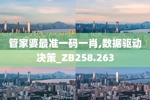 管家婆最准一码一肖,数据驱动决策_ZB258.263