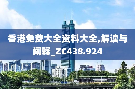 香港免费大全资料大全,解读与阐释_ZC438.924
