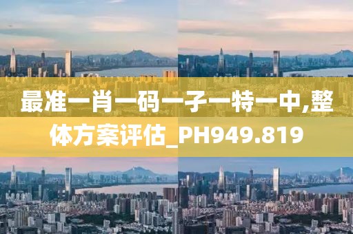 最准一肖一码一孑一特一中,整体方案评估_PH949.819