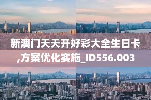 新澳门天天开好彩大全生日卡,方案优化实施_ID556.003