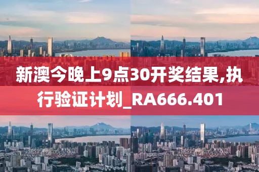 新澳今晚上9点30开奖结果,执行验证计划_RA666.401