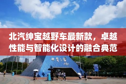 北汽绅宝越野车最新款，卓越性能与智能化设计的融合典范
