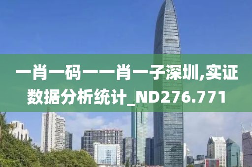 一肖一码一一肖一子深圳,实证数据分析统计_ND276.771