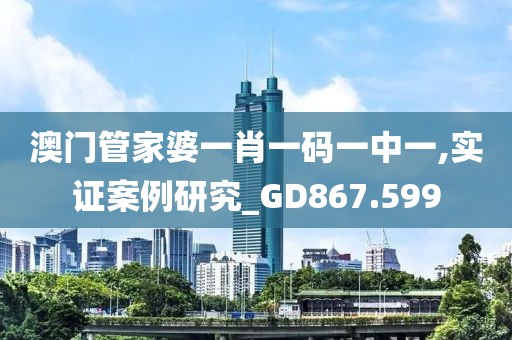 澳门管家婆一肖一码一中一,实证案例研究_GD867.599