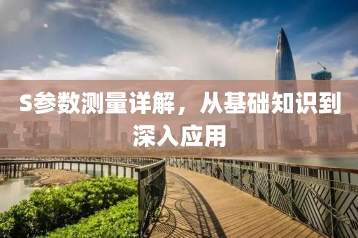 S参数测量详解，从基础知识到深入应用