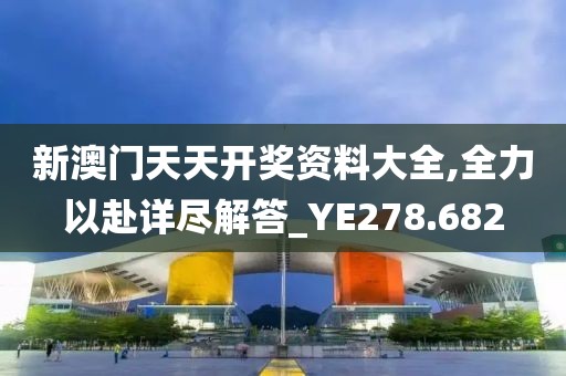 新澳门天天开奖资料大全,全力以赴详尽解答_YE278.682