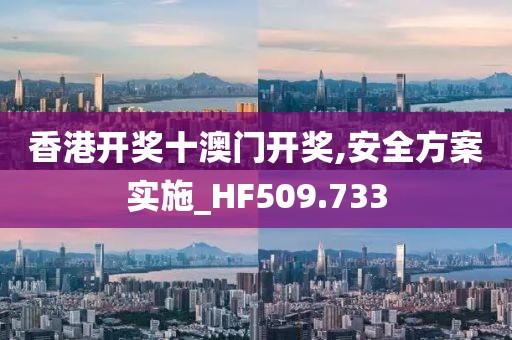 香港开奖十澳门开奖,安全方案实施_HF509.733