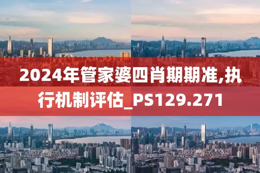 2024年管家婆四肖期期准,执行机制评估_PS129.271