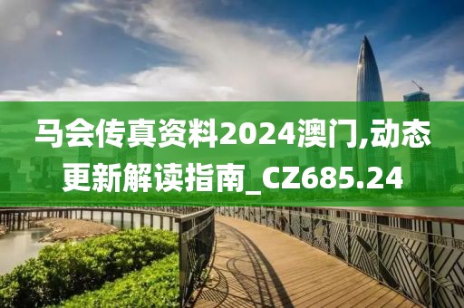 马会传真资料2024澳门,动态更新解读指南_CZ685.24