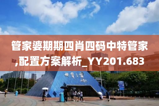 管家婆期期四肖四码中特管家,配置方案解析_YY201.683