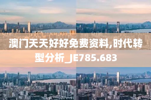 澳门天天好好免费资料,时代转型分析_JE785.683