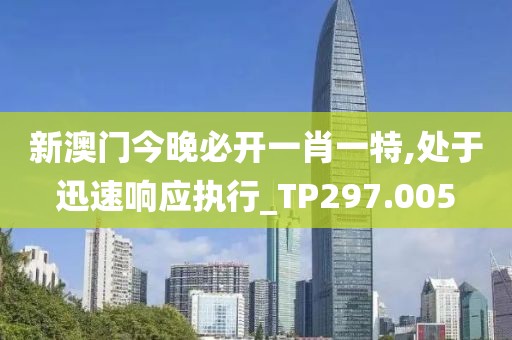 新澳门今晚必开一肖一特,处于迅速响应执行_TP297.005
