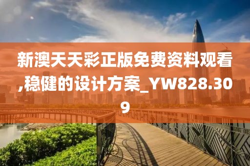 新澳天天彩正版免费资料观看,稳健的设计方案_YW828.309