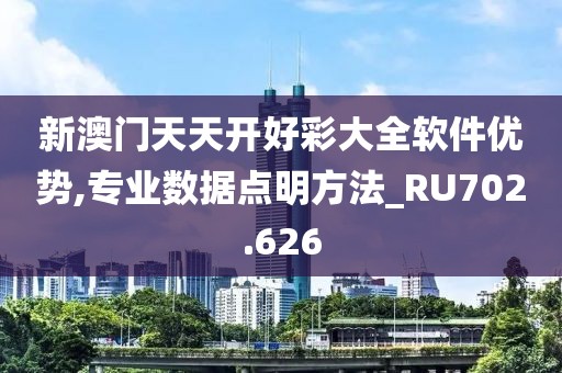 新澳门天天开好彩大全软件优势,专业数据点明方法_RU702.626