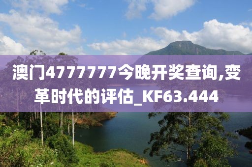 澳门4777777今晚开奖查询,变革时代的评估_KF63.444