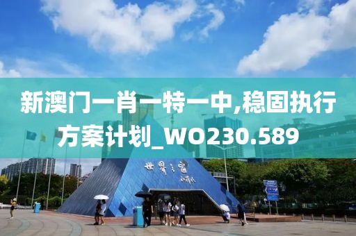 新澳门一肖一特一中,稳固执行方案计划_WO230.589