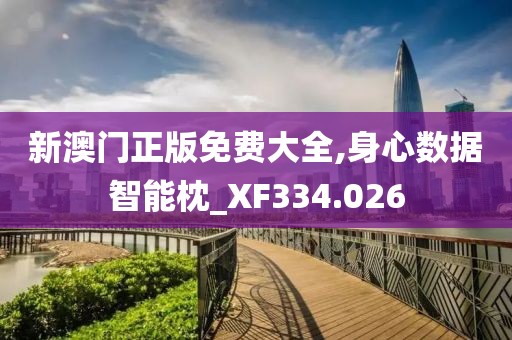 新澳门正版免费大全,身心数据智能枕_XF334.026