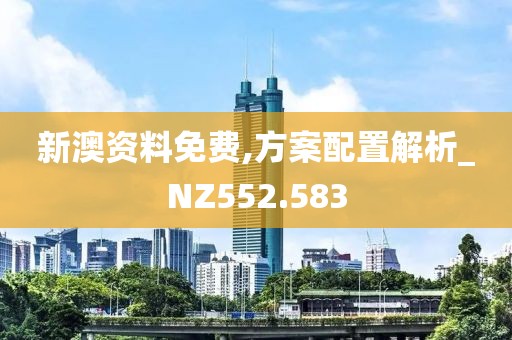 新澳资料免费,方案配置解析_NZ552.583
