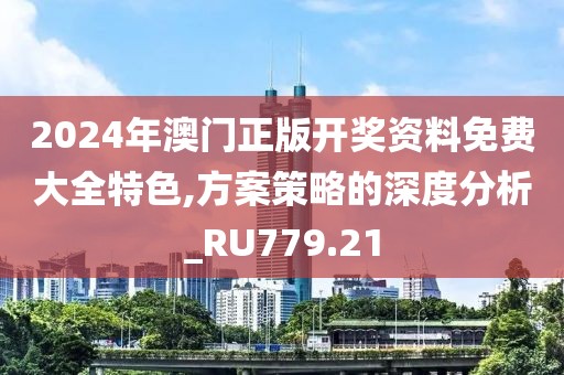 2024年澳门正版开奖资料免费大全特色,方案策略的深度分析_RU779.21