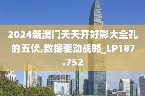 2024新澳门天天开好彩大全孔的五伏,数据驱动战略_LP187.752