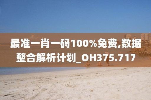 最准一肖一码100%免费,数据整合解析计划_OH375.717