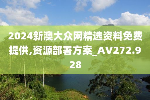 2024新澳大众网精选资料免费提供,资源部署方案_AV272.928