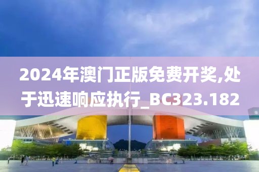 2024年澳门正版免费开奖,处于迅速响应执行_BC323.182