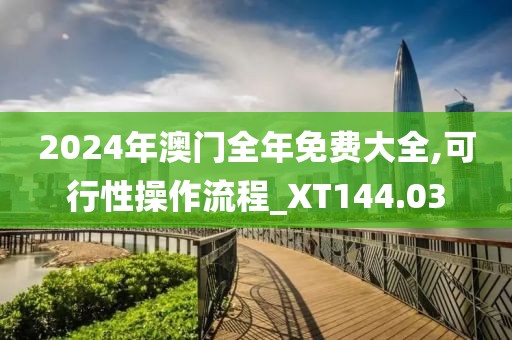 2024年澳门全年免费大全,可行性操作流程_XT144.03