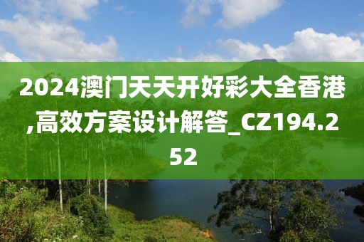 2024澳门天天开好彩大全香港,高效方案设计解答_CZ194.252